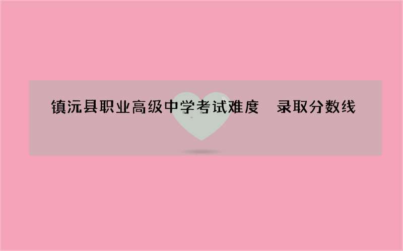 镇沅县职业高级中学考试难度 录取分数线